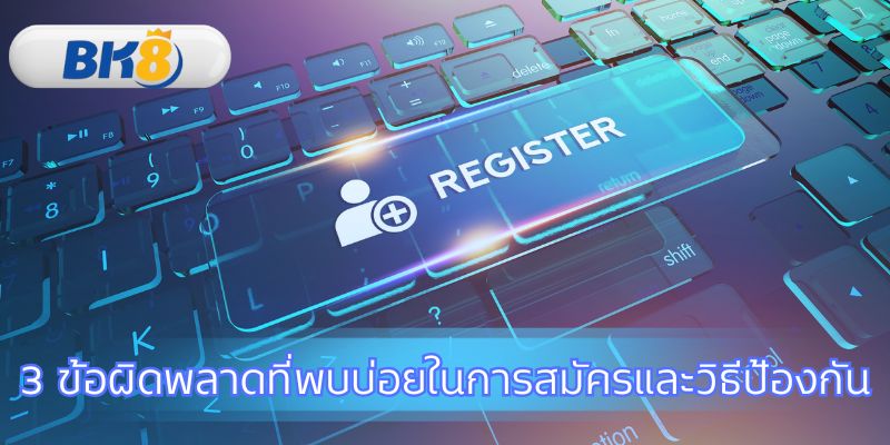 หลีกเลี่ยงข้อผิดพลาดเพื่อให้การสมัคร BK8 ราบรื่น