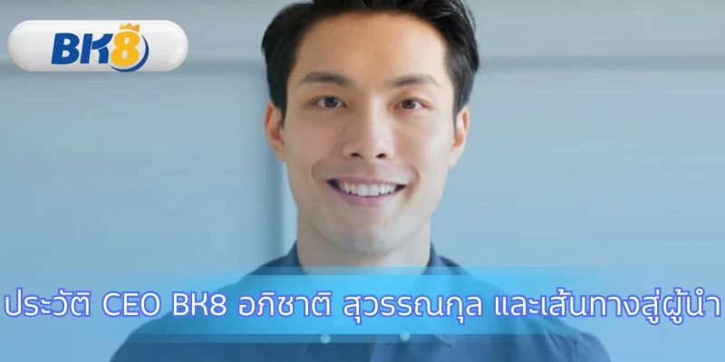 เบื้องหลัง CEO BK8 ผู้สร้างความเชื่อมั่น